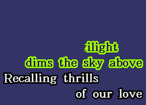 7W
am am
Recalling thrills
of our love