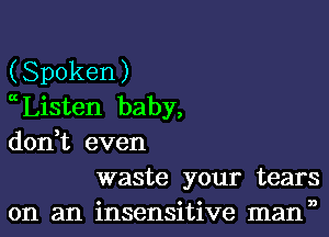 (Spoken)
ccListen baby,
don,t even
waste your tears
on an insensitive mann