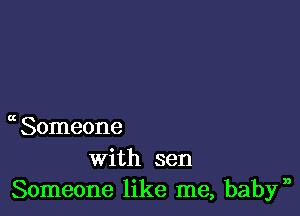 a Someone

with sen
Someone like me, babyn