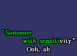 Someone
with sensitivitfa
Ooh, ah