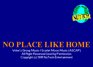NO PLACE LIKE HOME

Writer's Group Music i Scarlet Moon Music (ASCAP)
All Right Reserved Used by Permission
Copyright(cl1995 NuTech Entertainment