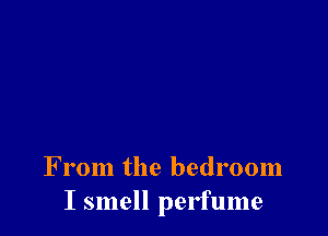 From the bedroom
I smell perfume