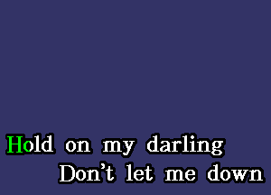 Hold on my darling
Don t let me down