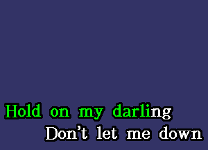 Hold on my darling
Don t let me down