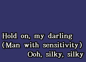 Hold on, my darling
(Man with sensitivity)

Ooh, silky, silkyl