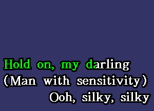 Hold on, my darling
(Man with sensitivity)

Ooh, silky, silkyl