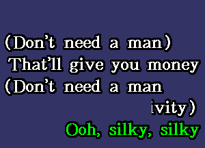 (Don,t need a man)

Thatfll give you money

(Don,t need a man
ivity)

Ooh, silky, silkyl