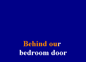 Behind our
bedroom door