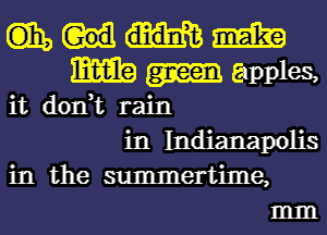 C135 m
m apples,
it don,t rain
in Indianapolis
in the summertime,
mm