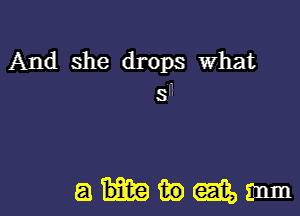 And she drops what