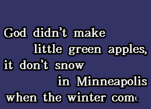 God didIft make
little green apples,
it don,t snowr
in Minneapolis
When the Winter coma