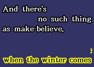 And therds

no such thing
as makerbelieve,

a
WWW..-