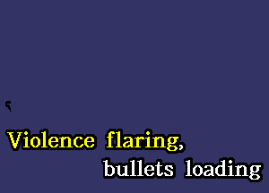 Violence f laring,
bullets loading