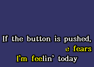 If the button is pushed,

e fears
Fm feelin, today