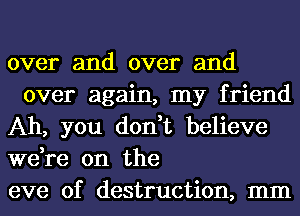 over and over and
over again, my friend
Ah, you don,t believe
3
we re 0n the
eve of destruction, mm