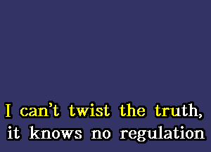 I can,t twist the truth,
it knows no regulation