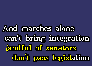 And marches alone

can,t bring integration

iandful 0f senators
don,t pass legislation