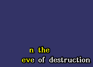 n the
eve of destruction