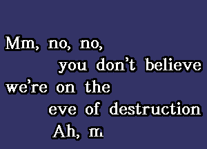 Mm, no, no,
you don t believe

weke on the
eve of destruction

Ah, m