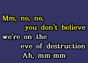 Mm, no, no,
you don t believe

weke on the
eve of destruction

Ah, mm-mm