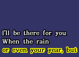 111 be there for you
When the rain

mmmm