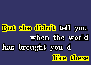 S319 m tell you

when the world
has brought you (1

mam