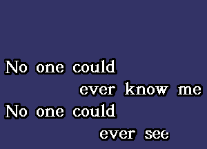 No one could

ever know me

No one could
ever see