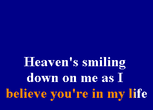 Heaven's smiling
down on me as I
believe you're in my life