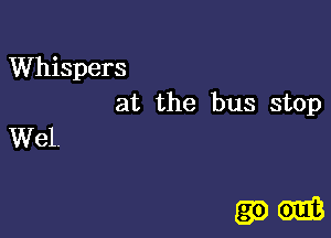 Whispers
at the bus stop
Wel.

(39m