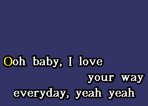 Ooh baby, I love

your way
everyday, yeah yeah