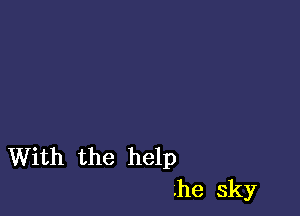 With the help
he sky