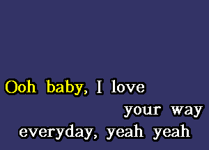 Ooh baby, I love

your way
everyday, yeah yeah