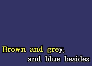 Brown and grey,
and blue besides