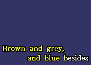 Brown and grey,
and blue besides