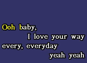 Ooh baby,

I love your way
every, everyday
yeah yeah