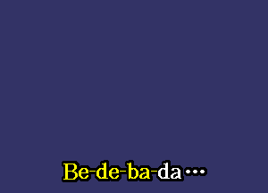 Be-de-ba-da