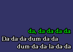 'da, da-da-da-da
Da-da-da-dum-da-da
dum-da-da-la-da-da