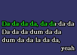 Da-da-da-da, da-da-da-da

Da-da-da-dum-da-da

dum-da-da-la-da-da,
yeah