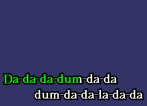 Da-da-da-dum-da-da
dum-da-da-la-da-da