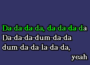 Da-da-da-da, da-da-da-da

Da-da-da-dum-da-da

dum-da-da-la-da-da,
yeah