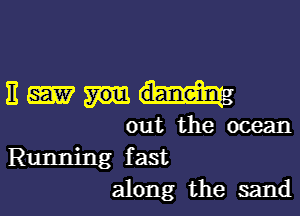 3mm

out the ocean

Running fast
along the sand