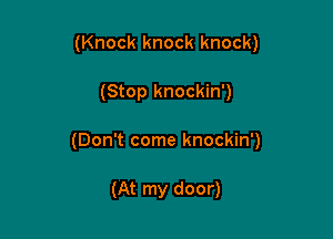 (Knock knock knock)

(Stop knockin')

(Don't come knockin')

(At my door)