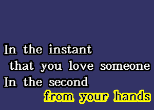 In the instant
that you love someone

In the second