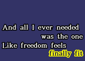 And all I ever needed
was the one
Like freedom feels

mgB