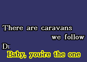 There are caravans
we follow

D1
WEE