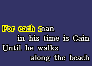 GEE! man
in his time is Cain

Until he walks
along the beach