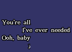 You,re all

I,ve ever needed
0011, baby
3