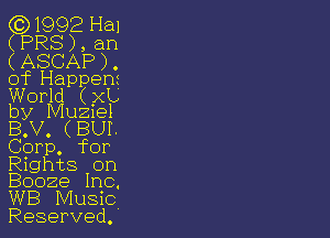 (0)1992 Hal
(PR8 ) , an

(ASCAP ) .
of Happenr

World (?(L'
by Mu21el

B.V. (BUI.
Corp. for

Rights on
Booze Inc.

WB Music

Reserved.'