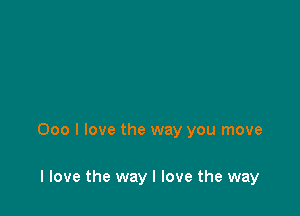 000 I love the way you move

I love the way I love the way