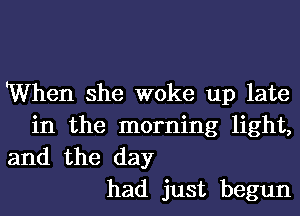 When she woke up late
in the morning light,

and the day
had just begun